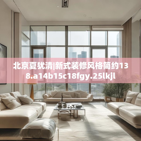 北京夏犹清|新式装修风格简约138.a14b15c18fgy.25lkjl