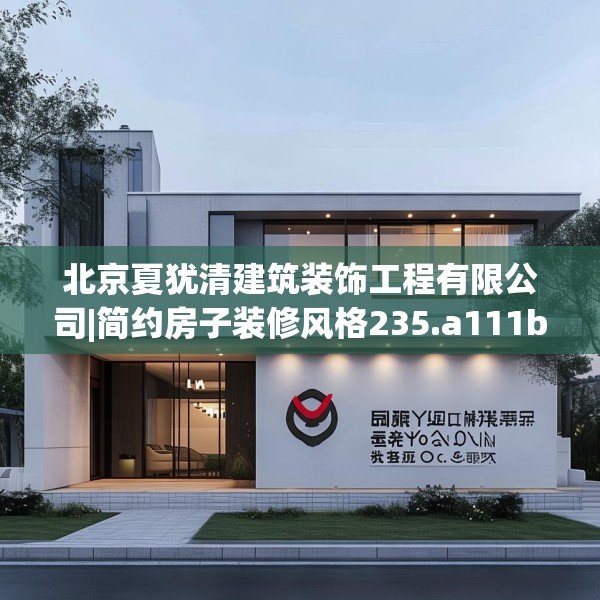 北京夏犹清建筑装饰工程有限公司|简约房子装修风格235.a111b112c115fgy.122jhhj