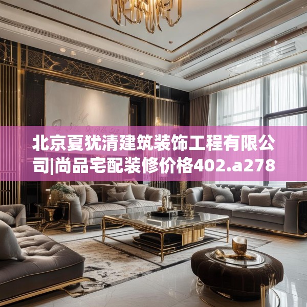 北京夏犹清建筑装饰工程有限公司|尚品宅配装修价格402.a278b279c282fgy.289dsfds