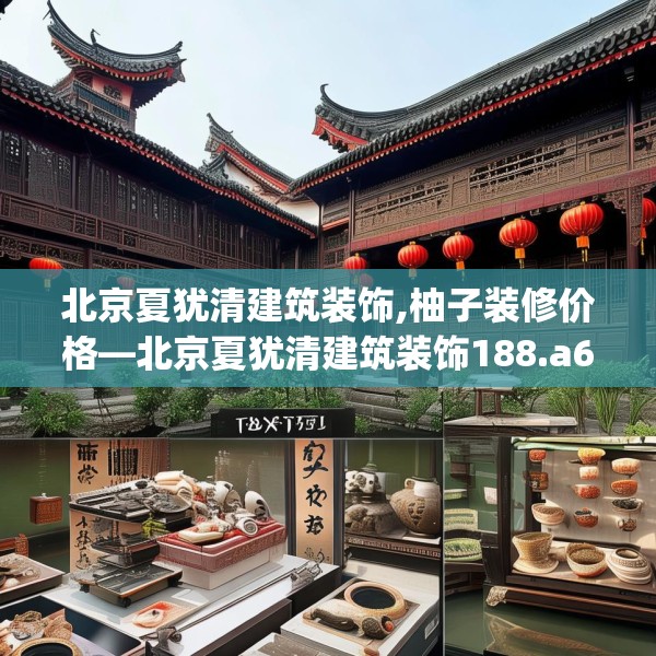 北京夏犹清建筑装饰,柚子装修价格—北京夏犹清建筑装饰188.a64b65c68fgy.75wew