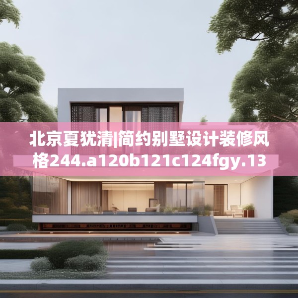 北京夏犹清|简约别墅设计装修风格244.a120b121c124fgy.131sdA