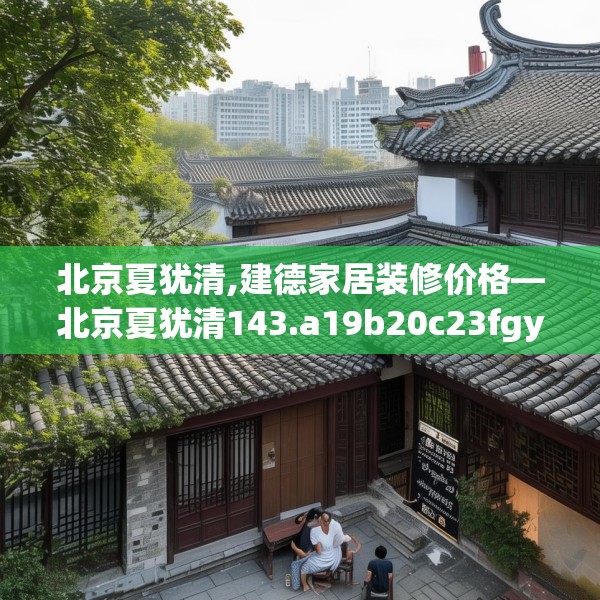 北京夏犹清,建德家居装修价格—北京夏犹清143.a19b20c23fgy.30bnbn