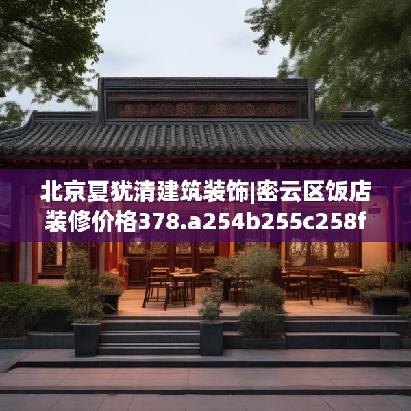 北京夏犹清建筑装饰|密云区饭店装修价格378.a254b255c258fgy.265nbn
