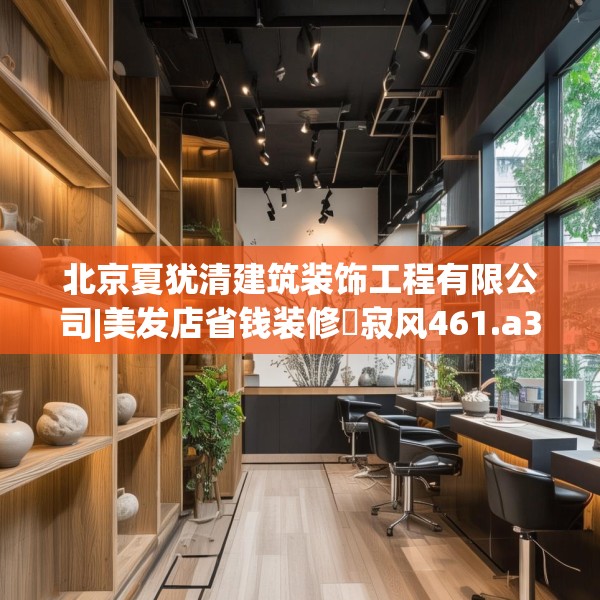 北京夏犹清建筑装饰工程有限公司|美发店省钱装修侘寂风461.a337b338c341fgy.348cvcx