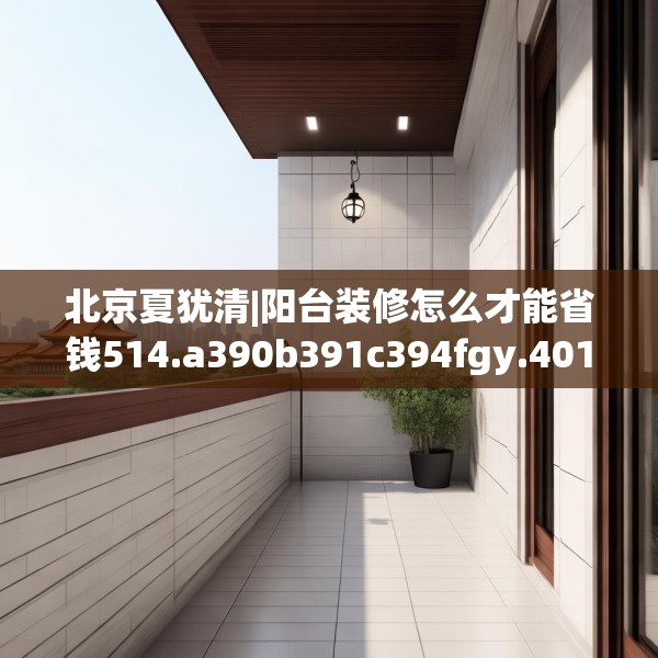 北京夏犹清|阳台装修怎么才能省钱514.a390b391c394fgy.401sdA