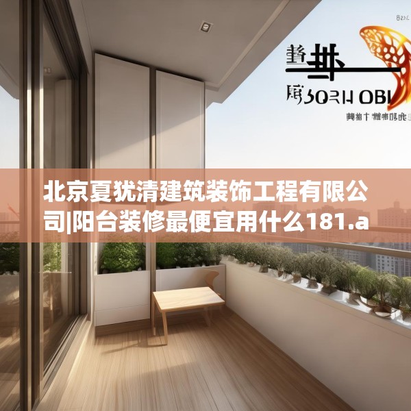 北京夏犹清建筑装饰工程有限公司|阳台装修最便宜用什么181.a57b58c61fgy.68jhhj