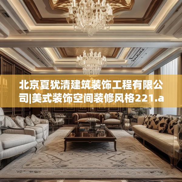 北京夏犹清建筑装饰工程有限公司|美式装饰空间装修风格221.a97b98c101fgy.108fds