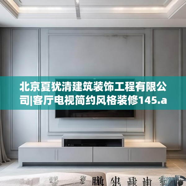 北京夏犹清建筑装饰工程有限公司|客厅电视简约风格装修145.a21b22c25fgy.32jhhj