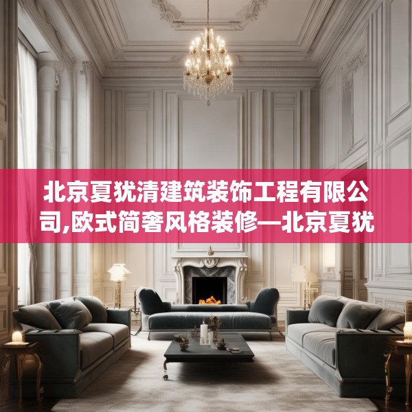 北京夏犹清建筑装饰工程有限公司,欧式简奢风格装修—北京夏犹清建筑装饰工程有限公司527.a403b404c407fgy.414fds