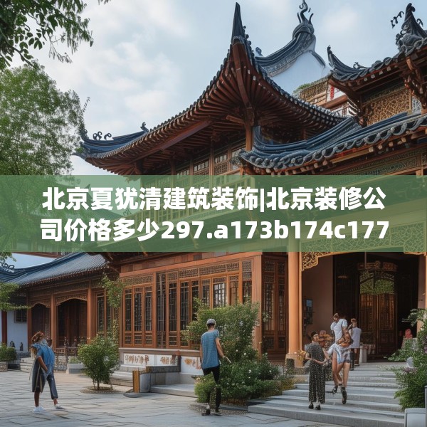 北京夏犹清建筑装饰|北京装修公司价格多少297.a173b174c177fgy.184fghfd