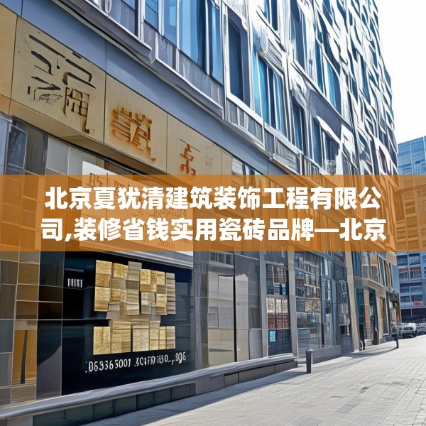 北京夏犹清建筑装饰工程有限公司,装修省钱实用瓷砖品牌—北京夏犹清建筑装饰工程有限公司555.a431b432c435fgy.442fhsg