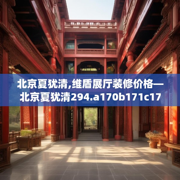 北京夏犹清,维盾展厅装修价格—北京夏犹清294.a170b171c174fgy.181dsfds