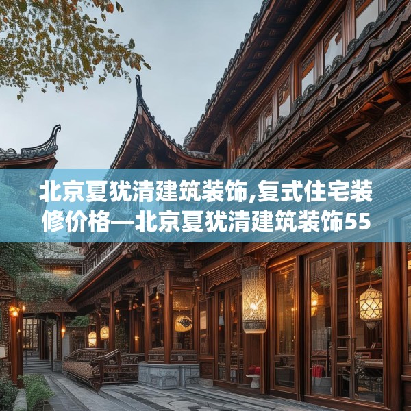 北京夏犹清建筑装饰,复式住宅装修价格—北京夏犹清建筑装饰558.a434b435c438fgy.445nbn