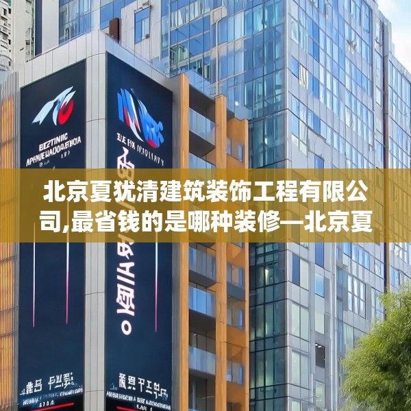 北京夏犹清建筑装饰工程有限公司,最省钱的是哪种装修—北京夏犹清建筑装饰工程有限公司361.a237b238c241fgy.248jhhj