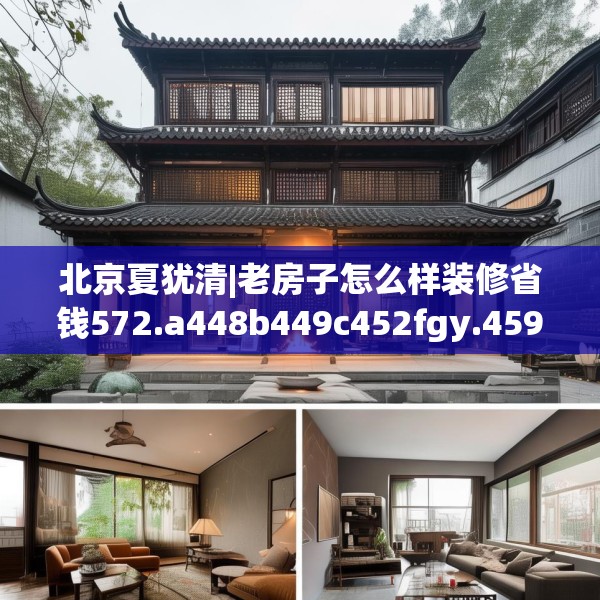 北京夏犹清|老房子怎么样装修省钱572.a448b449c452fgy.459xczxv