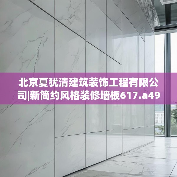 北京夏犹清建筑装饰工程有限公司|新简约风格装修墙板617.a493b494c497fgy.504fds