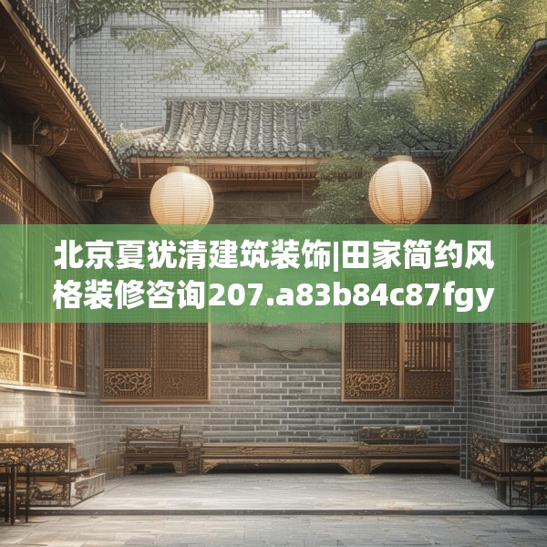 北京夏犹清建筑装饰|田家简约风格装修咨询207.a83b84c87fgy.94fghfd
