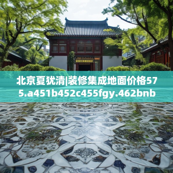 北京夏犹清|装修集成地面价格575.a451b452c455fgy.462bnbn