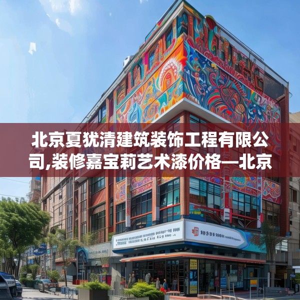 北京夏犹清建筑装饰工程有限公司,装修嘉宝莉艺术漆价格—北京夏犹清建筑装饰工程有限公司157.a33b34c37fgy.44poiy