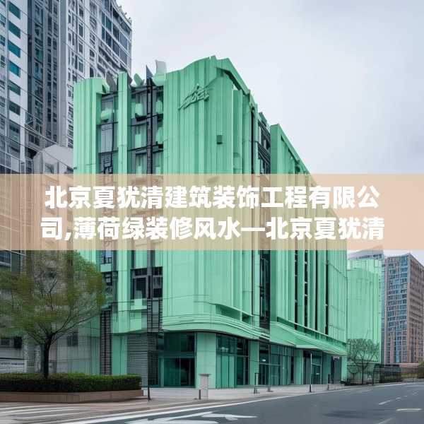 北京夏犹清建筑装饰工程有限公司,薄荷绿装修风水—北京夏犹清建筑装饰工程有限公司366.a242b243c246fgy.253dsfds