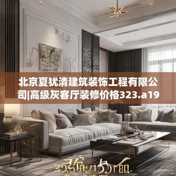 北京夏犹清建筑装饰工程有限公司|高级灰客厅装修价格323.a199b200c203fgy.210bnbn