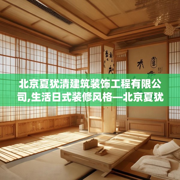 北京夏犹清建筑装饰工程有限公司,生活日式装修风格—北京夏犹清建筑装饰工程有限公司140.a16b17c20fgy.27xczxv