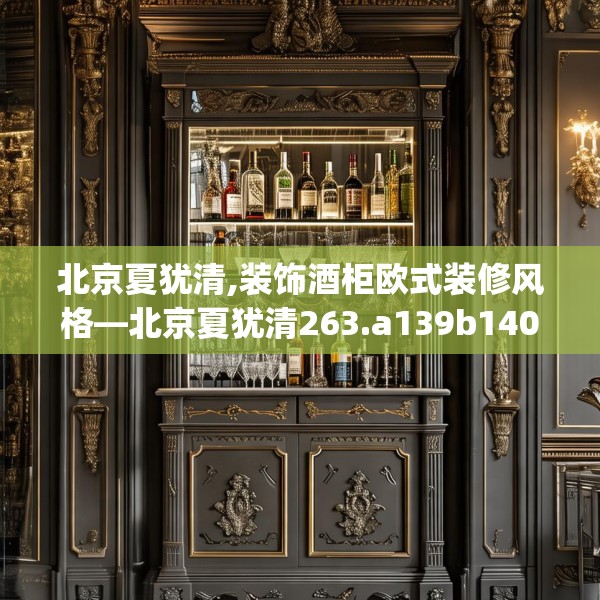 北京夏犹清,装饰酒柜欧式装修风格—北京夏犹清263.a139b140c143fgy.150cvcx