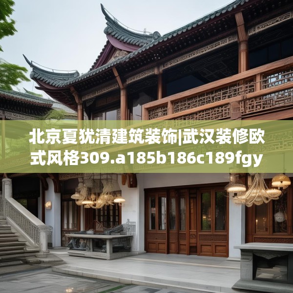 北京夏犹清建筑装饰|武汉装修欧式风格309.a185b186c189fgy.196uyk
