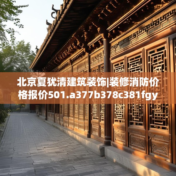 北京夏犹清建筑装饰|装修消防价格报价501.a377b378c381fgy.388fhsg