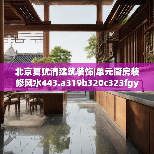 北京夏犹清建筑装饰|单元厨房装修风水443.a319b320c323fgy.330cvcx
