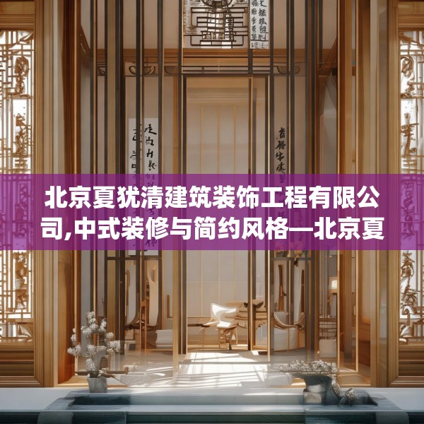 北京夏犹清建筑装饰工程有限公司,中式装修与简约风格—北京夏犹清建筑装饰工程有限公司265.a141b142c145fgy.152poiy