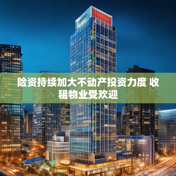 险资持续加大不动产投资力度 收租物业受欢迎