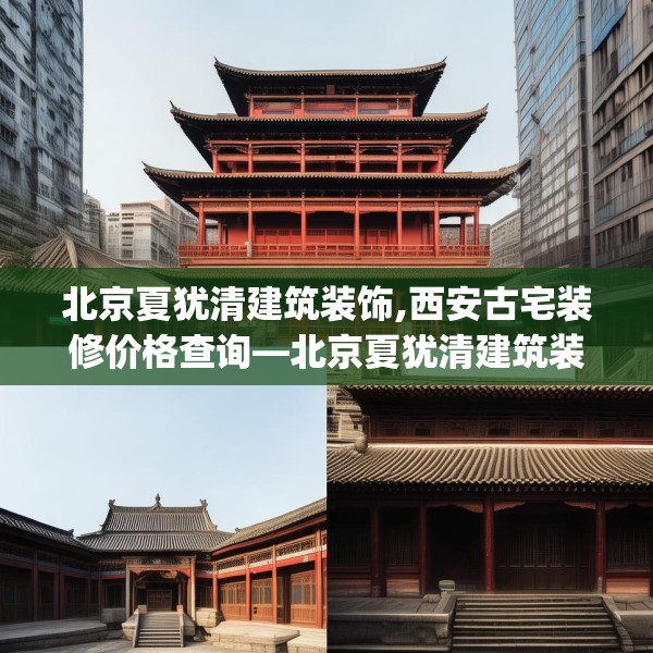 北京夏犹清建筑装饰,西安古宅装修价格查询—北京夏犹清建筑装饰493.a369b370c373fgy.380fdsfds