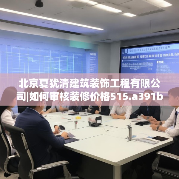 北京夏犹清建筑装饰工程有限公司|如何审核装修价格515.a391b392c395fgy.402cvcx