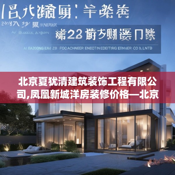 北京夏犹清建筑装饰工程有限公司,凤凰新城洋房装修价格—北京夏犹清建筑装饰工程有限公司327.a203b204c207fgy.214uyk