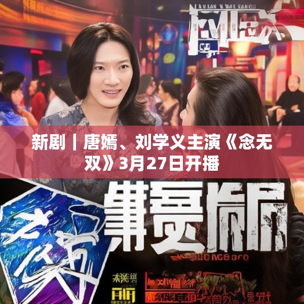 新剧｜唐嫣、刘学义主演《念无双》3月27日开播