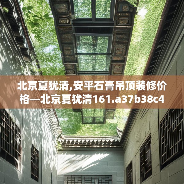 北京夏犹清,安平石膏吊顶装修价格—北京夏犹清161.a37b38c41fgy.48bnbn