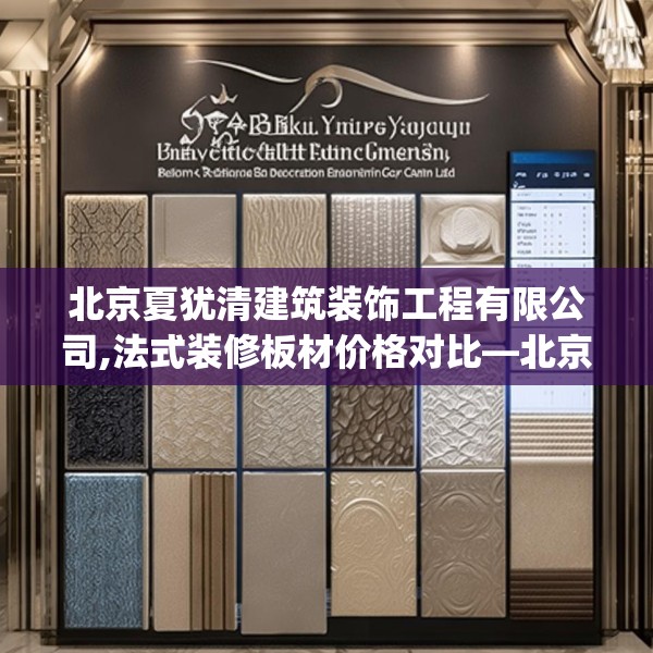北京夏犹清建筑装饰工程有限公司,法式装修板材价格对比—北京夏犹清建筑装饰工程有限公司199.a75b76c79fgy.86jhhj