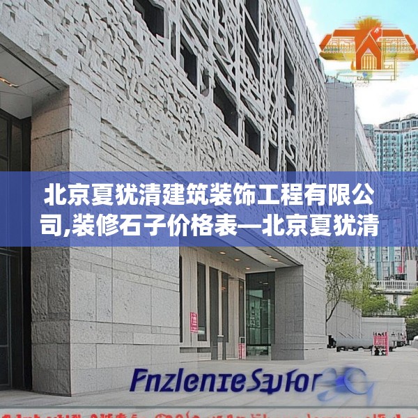 北京夏犹清建筑装饰工程有限公司,装修石子价格表—北京夏犹清建筑装饰工程有限公司506.a382b383c386fgy.39376663