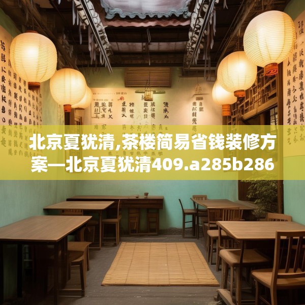 北京夏犹清,茶楼简易省钱装修方案—北京夏犹清409.a285b286c289fgy.296poiy