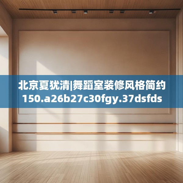 北京夏犹清|舞蹈室装修风格简约150.a26b27c30fgy.37dsfds