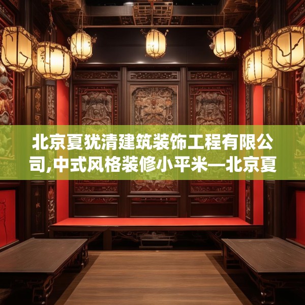 北京夏犹清建筑装饰工程有限公司,中式风格装修小平米—北京夏犹清建筑装饰工程有限公司349.a225b226c229fgy.236fdsfds