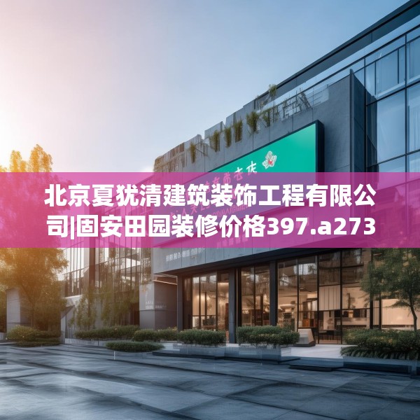 北京夏犹清建筑装饰工程有限公司|固安田园装修价格397.a273b274c277fgy.284jhhj