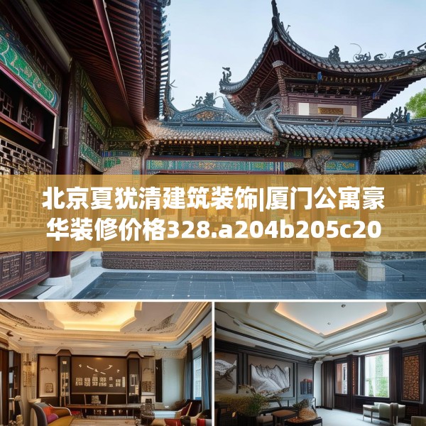 北京夏犹清建筑装饰|厦门公寓豪华装修价格328.a204b205c208fgy.215htyj