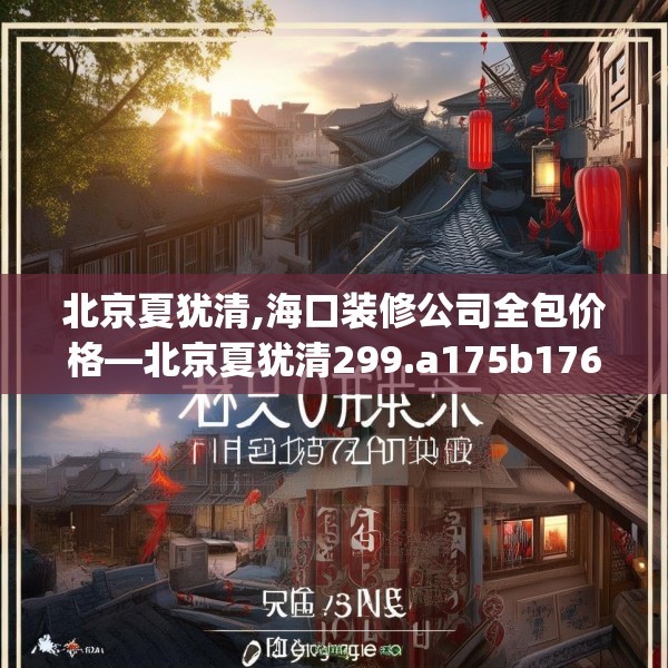 北京夏犹清,海口装修公司全包价格—北京夏犹清299.a175b176c179fgy.186cvcx
