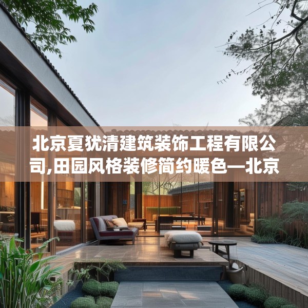 北京夏犹清建筑装饰工程有限公司,田园风格装修简约暖色—北京夏犹清建筑装饰工程有限公司494.a370b371c374fgy.381wew