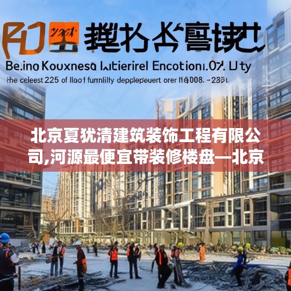北京夏犹清建筑装饰工程有限公司,河源最便宜带装修楼盘—北京夏犹清建筑装饰工程有限公司417.a293b294c297fgy.304uyk