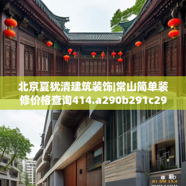 北京夏犹清建筑装饰|常山简单装修价格查询414.a290b291c294fgy.301nbn