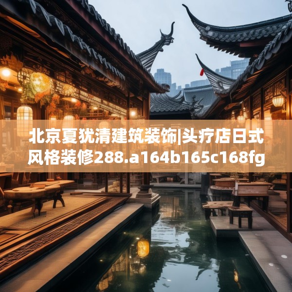 北京夏犹清建筑装饰|头疗店日式风格装修288.a164b165c168fgy.175nbn