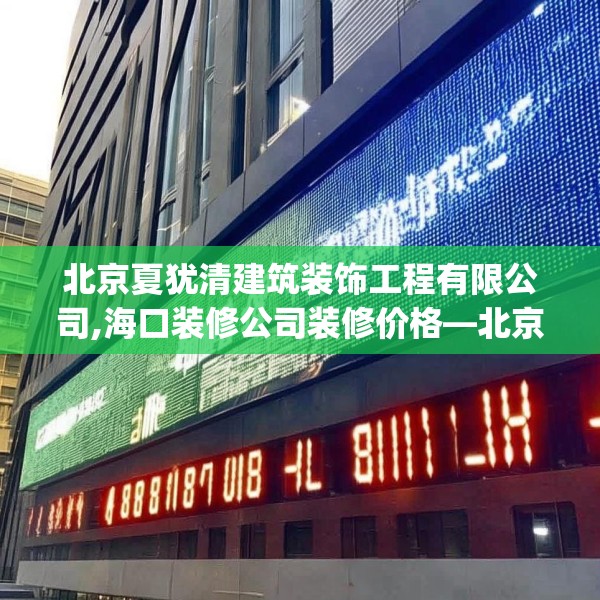 北京夏犹清建筑装饰工程有限公司,海口装修公司装修价格—北京夏犹清建筑装饰工程有限公司480.a356b357c360fgy.367lkjl